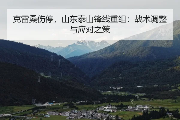 克雷桑伤停，山东泰山锋线重组：战术调整与应对之策