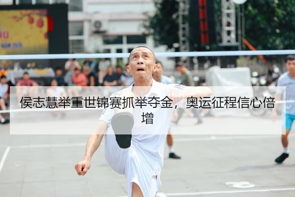 侯志慧举重世锦赛抓举夺金，奥运征程信心倍增