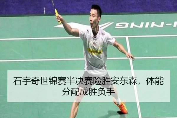 石宇奇世锦赛半决赛险胜安东森，体能分配成胜负手
