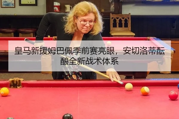 皇马新援姆巴佩季前赛亮眼，安切洛蒂酝酿全新战术体系