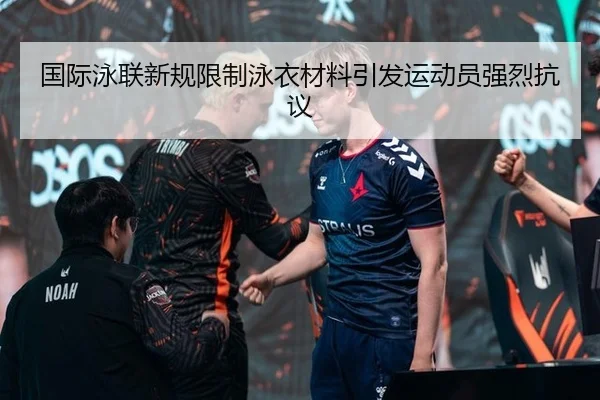 国际泳联新规限制泳衣材料引发运动员强烈抗议
