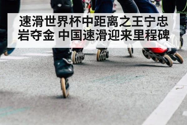 速滑世界杯中距离之王宁忠岩夺金 中国速滑迎来里程碑