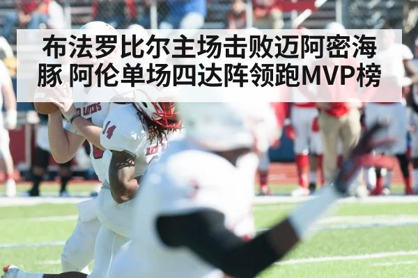 布法罗比尔主场击败迈阿密海豚 阿伦单场四达阵领跑MVP榜